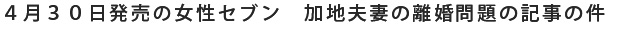 ４月３０日発売の女性セブン　加地夫妻の離婚問題の記事の件