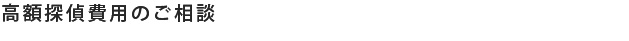 高額探偵費用のご相談