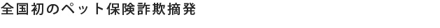 全国初のペット保険詐欺摘発